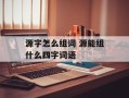 源字怎么组词 源能组什么四字词语