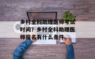 乡村全科助理医师考试时间？乡村全科助理医师报名有什么条件