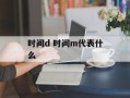 时间d 时间m代表什么