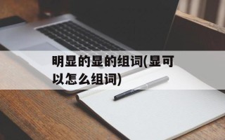 明显的显的组词(显可以怎么组词)