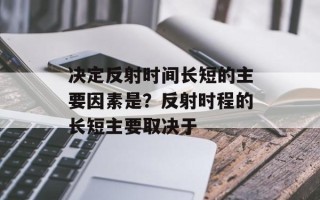 决定反射时间长短的主要因素是？反射时程的长短主要取决于