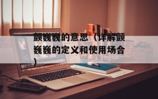 颤巍巍的意思（详解颤巍巍的定义和使用场合）
