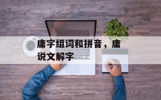 庸字组词和拼音，庸 说文解字