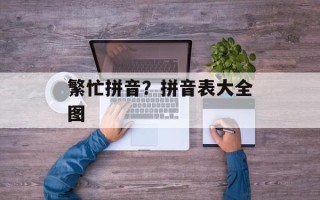 繁忙拼音？拼音表大全图