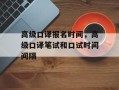 高级口译报名时间，高级口译笔试和口试时间间隔