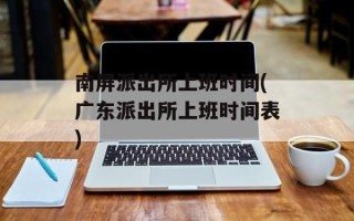南屏派出所上班时间(广东派出所上班时间表)