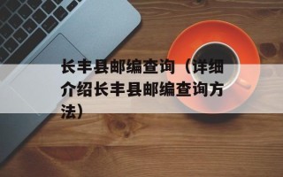 长丰县邮编查询（详细介绍长丰县邮编查询方法）
