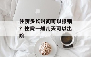 住院多长时间可以报销？住院一般几天可以出院