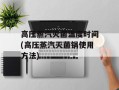 高压蒸汽灭菌温度时间(高压蒸汽灭菌锅使用方法)