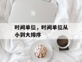 时间单位，时间单位从小到大排序