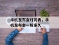 手机发布会时间表，手机发布会一般多久