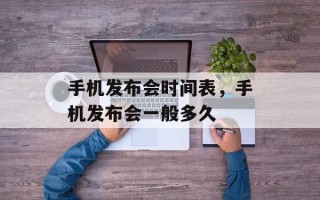 手机发布会时间表，手机发布会一般多久
