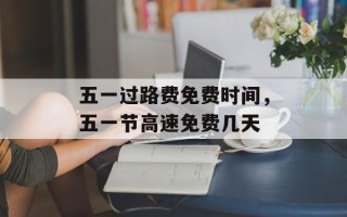 五一过路费免费时间，五一节高速免费几天