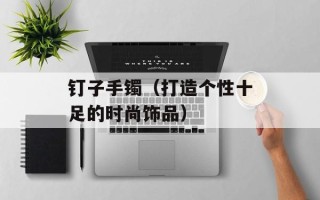 钉子手镯（打造个性十足的时尚饰品）