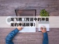 龙飞腾（传说中的神兽龙的神话故事）