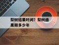梨树结果时间？梨树盛果期多少年