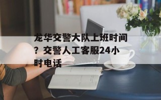 龙华交警大队上班时间？交警人工客服24小时电话