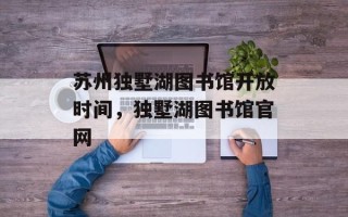 苏州独墅湖图书馆开放时间，独墅湖图书馆官网