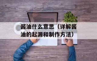 酱油什么意思（详解酱油的起源和制作方法）
