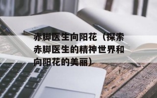 赤脚医生向阳花（探索赤脚医生的精神世界和向阳花的美丽）