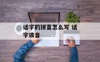 话字的拼音怎么写 话字读音