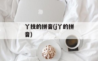 丫技的拼音(j丫的拼音)