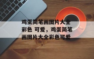 鸡蛋简笔画图片大全 彩色 可爱，鸡蛋简笔画图片大全彩色可爱