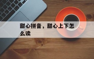 甜心拼音，甜心上下怎么读