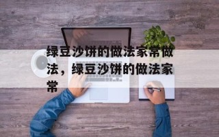 绿豆沙饼的做法家常做法，绿豆沙饼的做法家常