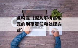 逃税罪（深入解析逃税罪的刑事责任和处理方式）