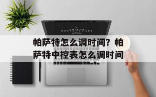 帕萨特怎么调时间？帕萨特中控表怎么调时间