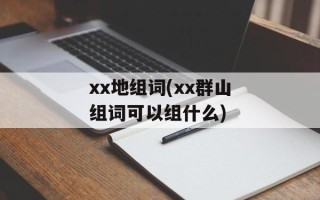 xx地组词(xx群山组词可以组什么)