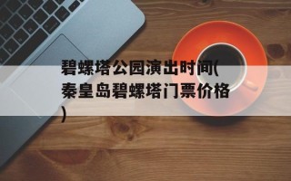碧螺塔公园演出时间(秦皇岛碧螺塔门票价格)