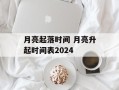 月亮起落时间 月亮升起时间表2024