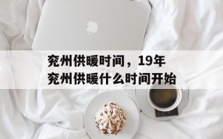 兖州供暖时间，19年兖州供暖什么时间开始