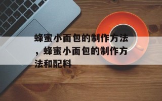蜂蜜小面包的制作方法，蜂蜜小面包的制作方法和配料
