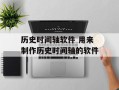 历史时间轴软件 用来制作历史时间轴的软件