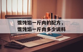 馄饨馅一斤肉的配方，馄饨馅一斤肉多少调料