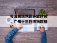 粤海关博物馆开放时间，广州十三行博物馆预约