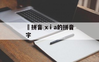 矅拼音 xⅰa的拼音字