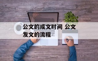 公文的成文时间 公文发文的流程