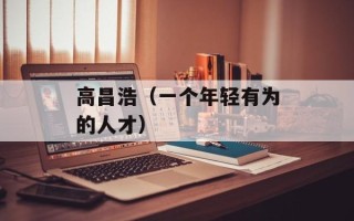 高昌浩（一个年轻有为的人才）