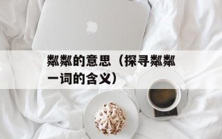 粼粼的意思（探寻粼粼一词的含义）