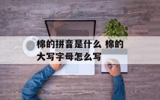 棉的拼音是什么 棉的大写字母怎么写