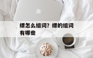缥怎么组词？缥的组词有哪些