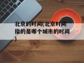 北京的时间(北京时间指的是哪个城市的时间)