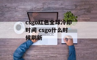 csgo红色全球冷却时间 csgo什么时候刷新