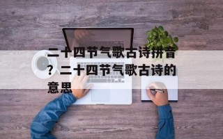 二十四节气歌古诗拼音？二十四节气歌古诗的意思