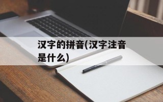 汉字的拼音(汉字注音是什么)