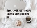 南京八一医院门诊时间 南京东部战区秦淮医院